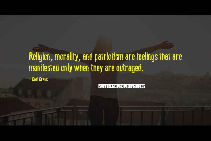 Karl Kraus Quotes: Religion, morality, and patriotism are feelings that are manifested only when they are outraged.