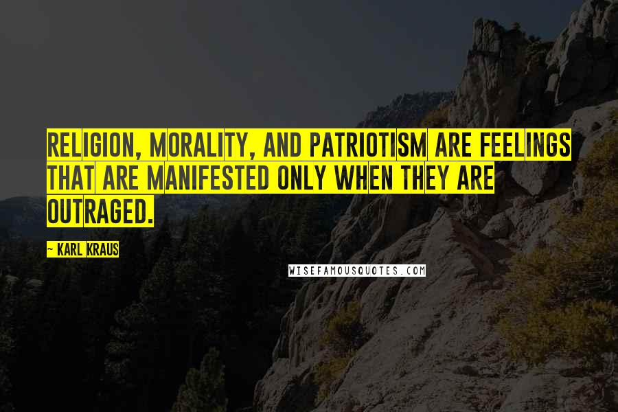 Karl Kraus Quotes: Religion, morality, and patriotism are feelings that are manifested only when they are outraged.