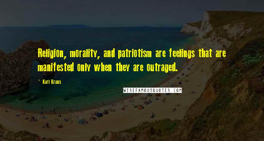 Karl Kraus Quotes: Religion, morality, and patriotism are feelings that are manifested only when they are outraged.