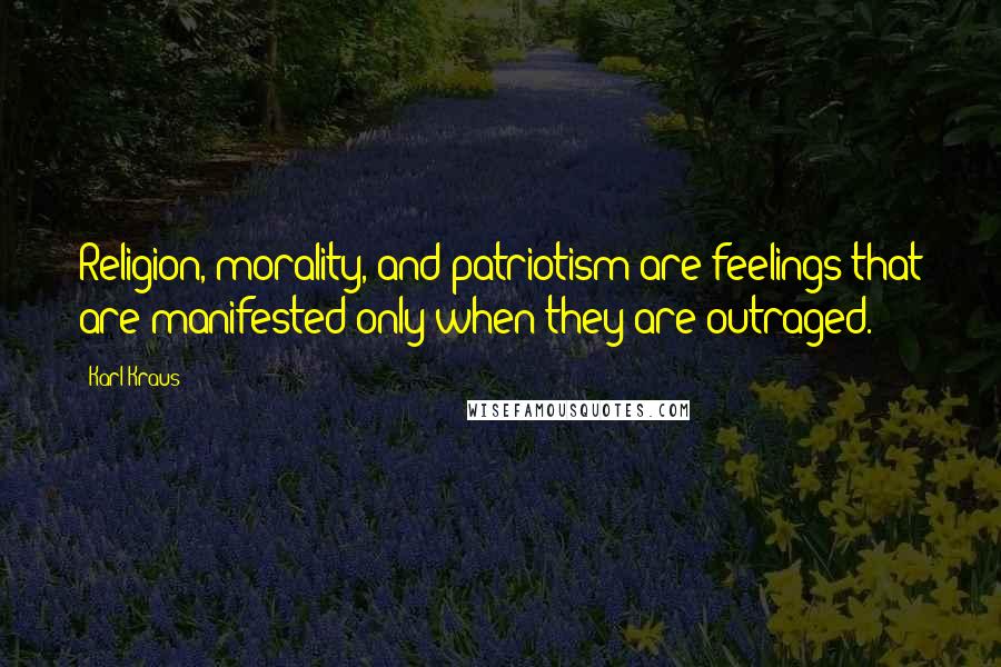 Karl Kraus Quotes: Religion, morality, and patriotism are feelings that are manifested only when they are outraged.