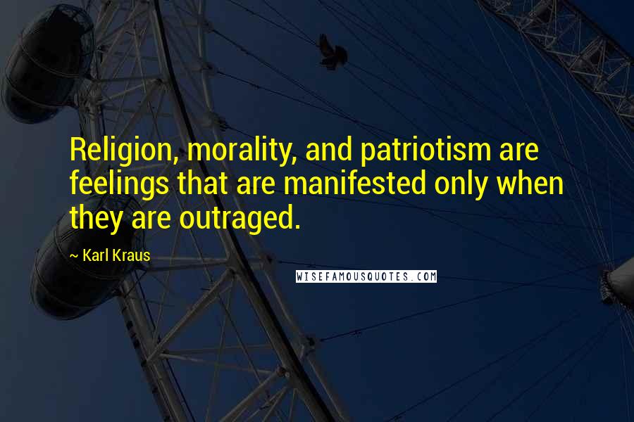 Karl Kraus Quotes: Religion, morality, and patriotism are feelings that are manifested only when they are outraged.