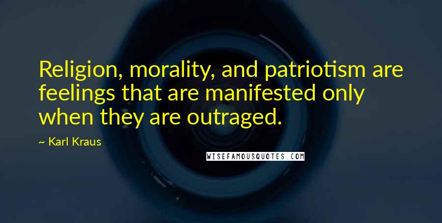 Karl Kraus Quotes: Religion, morality, and patriotism are feelings that are manifested only when they are outraged.