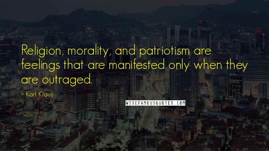 Karl Kraus Quotes: Religion, morality, and patriotism are feelings that are manifested only when they are outraged.