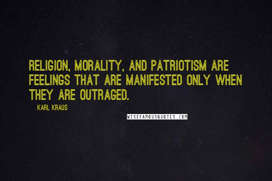 Karl Kraus Quotes: Religion, morality, and patriotism are feelings that are manifested only when they are outraged.
