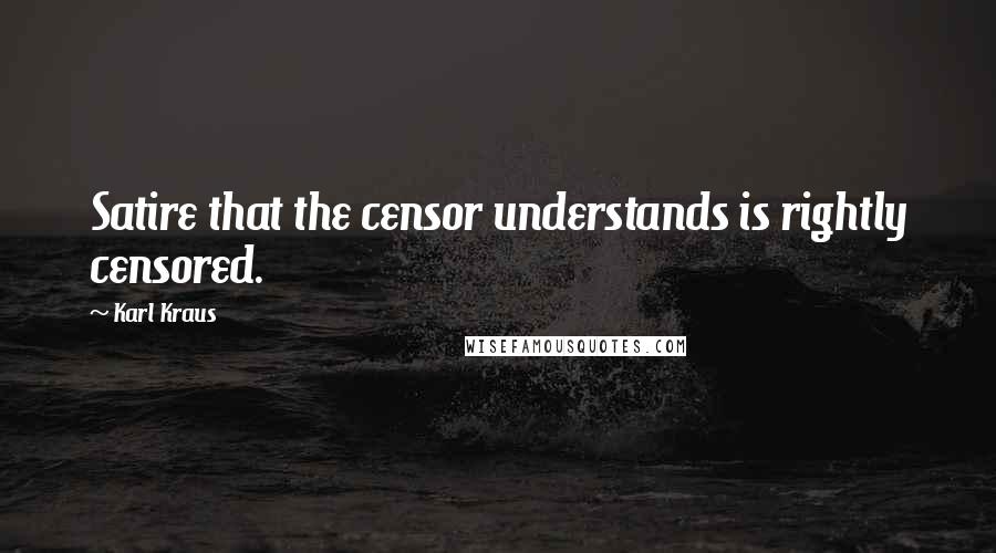 Karl Kraus Quotes: Satire that the censor understands is rightly censored.