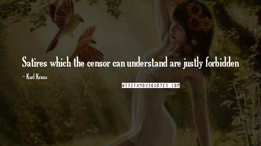 Karl Kraus Quotes: Satires which the censor can understand are justly forbidden