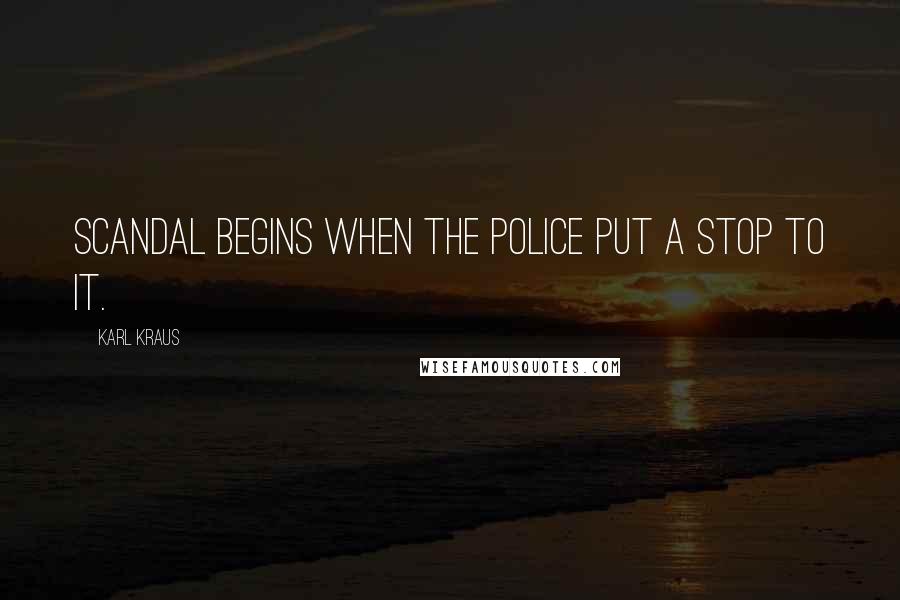 Karl Kraus Quotes: Scandal begins when the police put a stop to it.