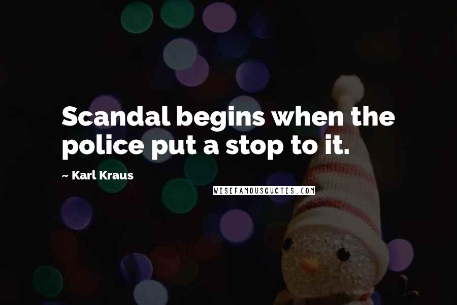 Karl Kraus Quotes: Scandal begins when the police put a stop to it.