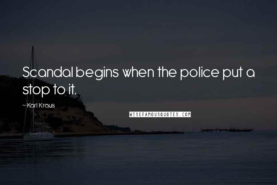 Karl Kraus Quotes: Scandal begins when the police put a stop to it.