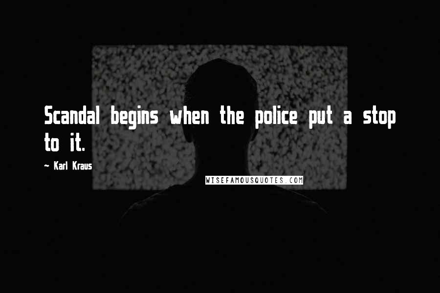 Karl Kraus Quotes: Scandal begins when the police put a stop to it.