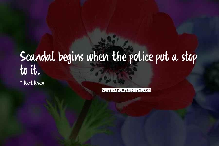 Karl Kraus Quotes: Scandal begins when the police put a stop to it.