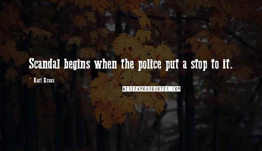 Karl Kraus Quotes: Scandal begins when the police put a stop to it.