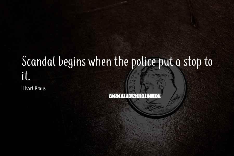 Karl Kraus Quotes: Scandal begins when the police put a stop to it.