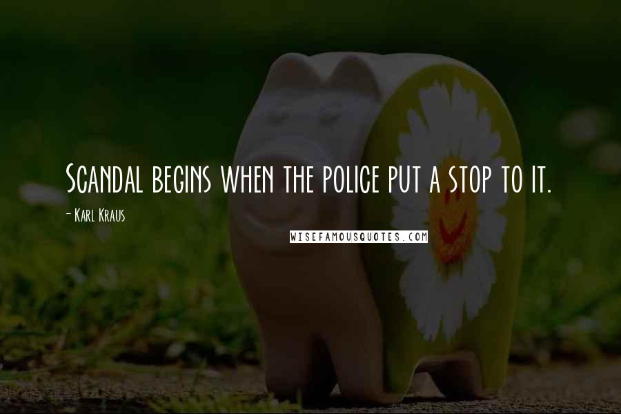 Karl Kraus Quotes: Scandal begins when the police put a stop to it.