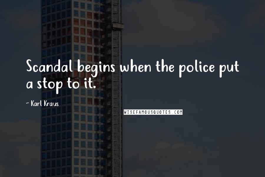 Karl Kraus Quotes: Scandal begins when the police put a stop to it.