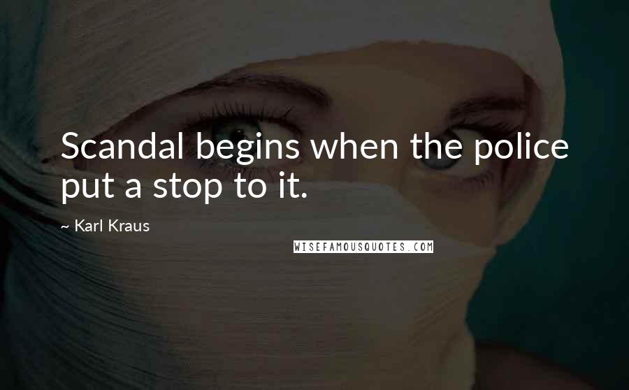 Karl Kraus Quotes: Scandal begins when the police put a stop to it.