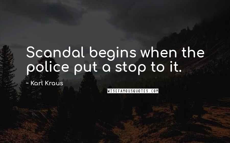 Karl Kraus Quotes: Scandal begins when the police put a stop to it.