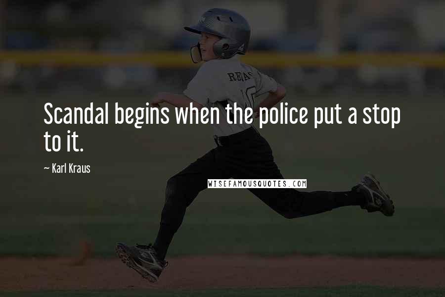 Karl Kraus Quotes: Scandal begins when the police put a stop to it.