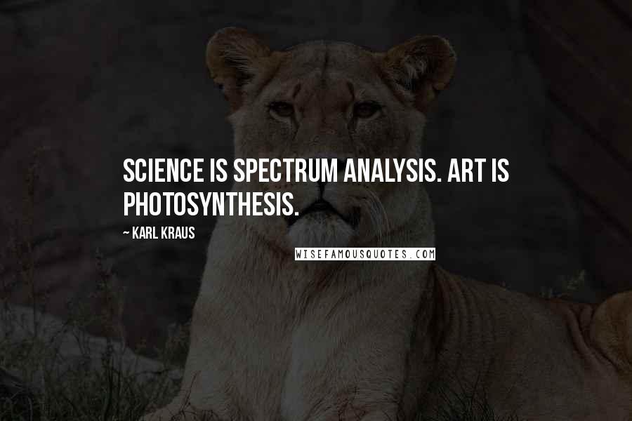 Karl Kraus Quotes: Science is spectrum analysis. Art is Photosynthesis.