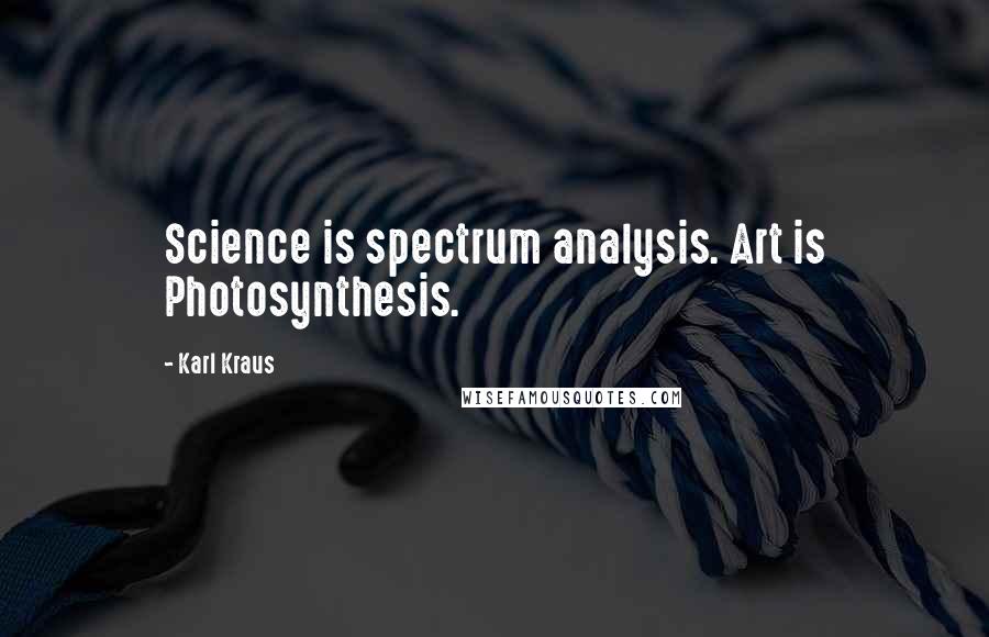 Karl Kraus Quotes: Science is spectrum analysis. Art is Photosynthesis.