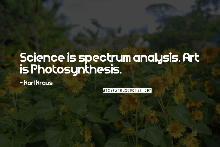 Karl Kraus Quotes: Science is spectrum analysis. Art is Photosynthesis.