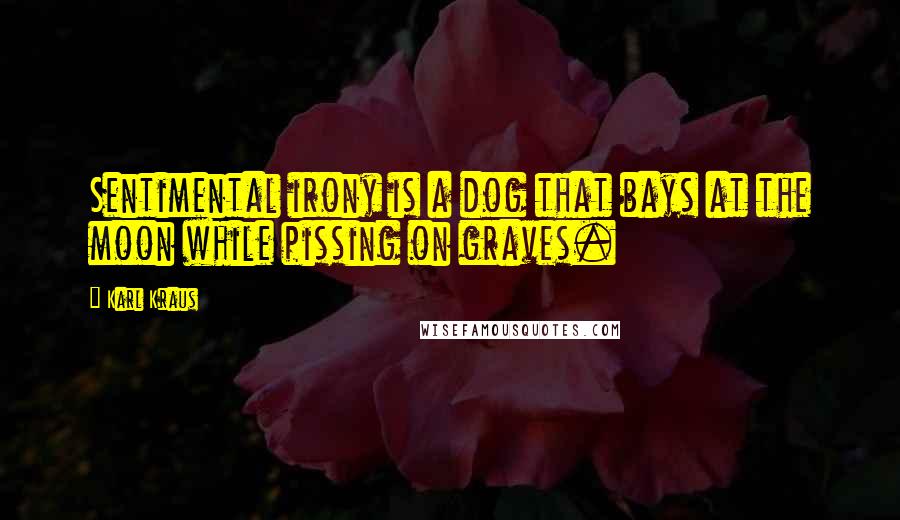 Karl Kraus Quotes: Sentimental irony is a dog that bays at the moon while pissing on graves.