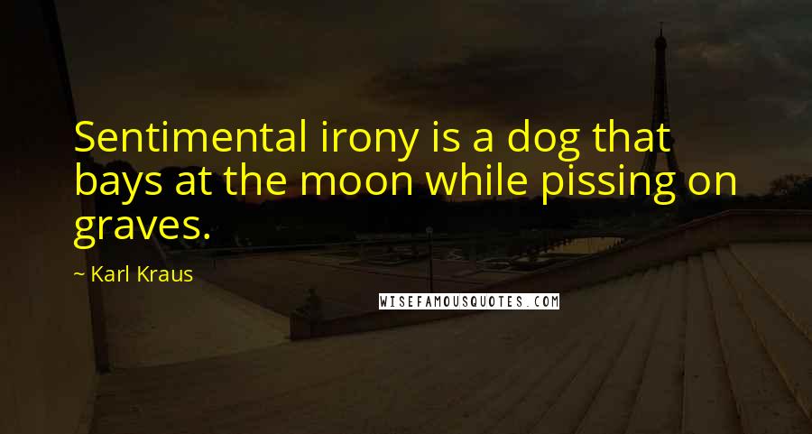 Karl Kraus Quotes: Sentimental irony is a dog that bays at the moon while pissing on graves.