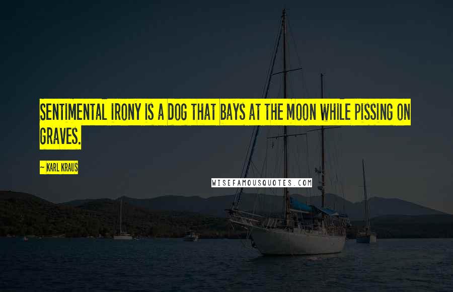 Karl Kraus Quotes: Sentimental irony is a dog that bays at the moon while pissing on graves.