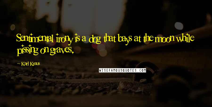 Karl Kraus Quotes: Sentimental irony is a dog that bays at the moon while pissing on graves.