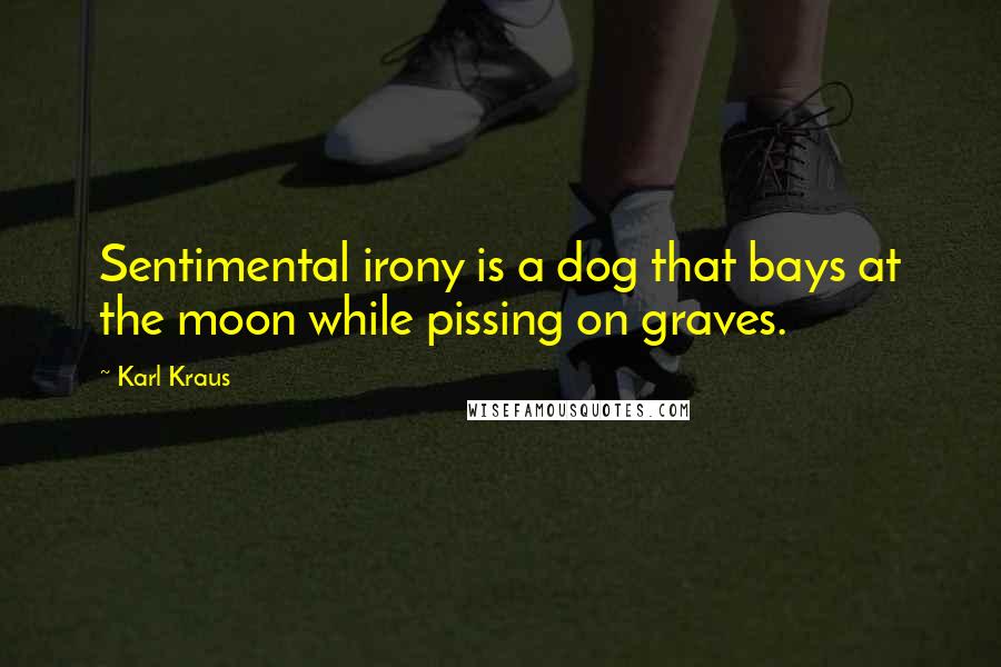 Karl Kraus Quotes: Sentimental irony is a dog that bays at the moon while pissing on graves.