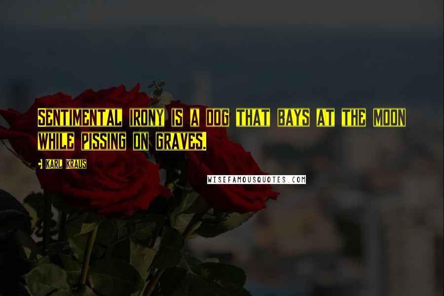 Karl Kraus Quotes: Sentimental irony is a dog that bays at the moon while pissing on graves.