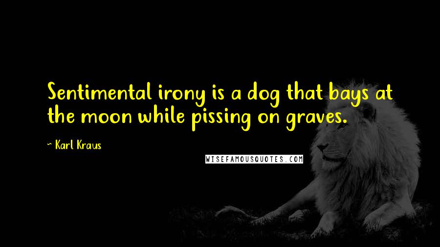 Karl Kraus Quotes: Sentimental irony is a dog that bays at the moon while pissing on graves.