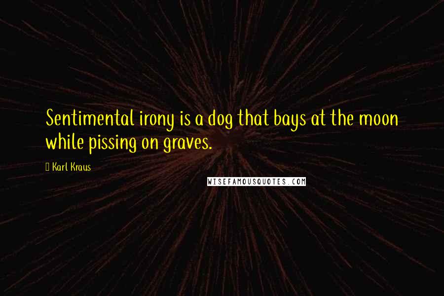 Karl Kraus Quotes: Sentimental irony is a dog that bays at the moon while pissing on graves.