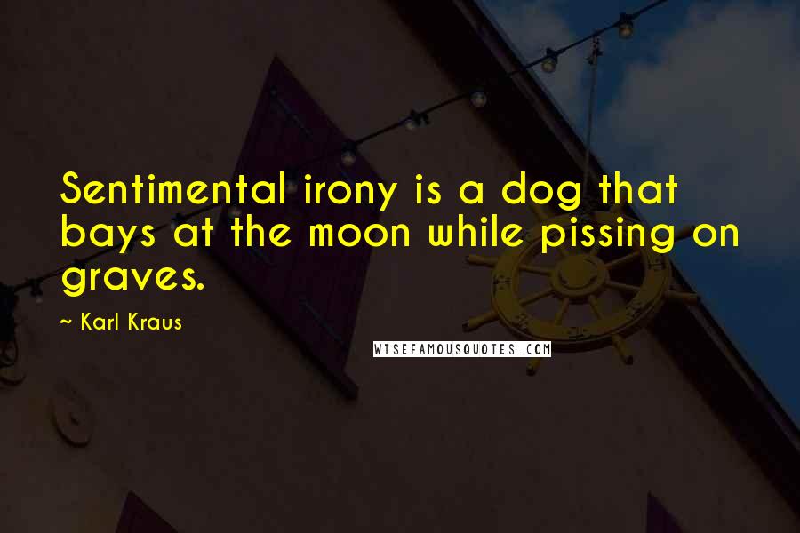 Karl Kraus Quotes: Sentimental irony is a dog that bays at the moon while pissing on graves.