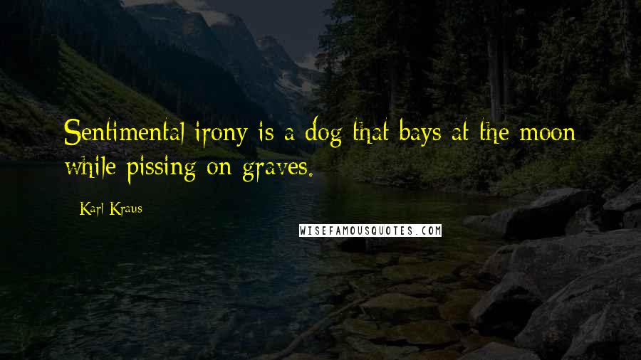 Karl Kraus Quotes: Sentimental irony is a dog that bays at the moon while pissing on graves.