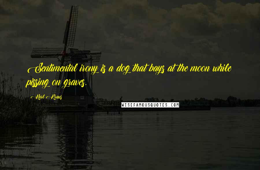 Karl Kraus Quotes: Sentimental irony is a dog that bays at the moon while pissing on graves.