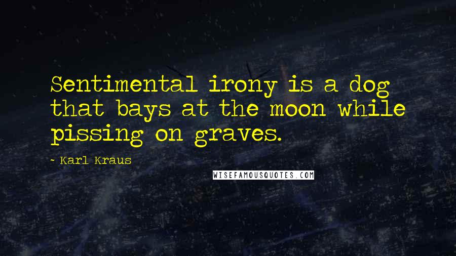 Karl Kraus Quotes: Sentimental irony is a dog that bays at the moon while pissing on graves.