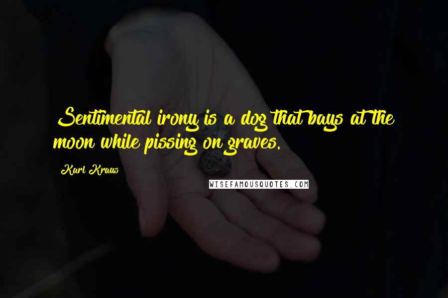 Karl Kraus Quotes: Sentimental irony is a dog that bays at the moon while pissing on graves.