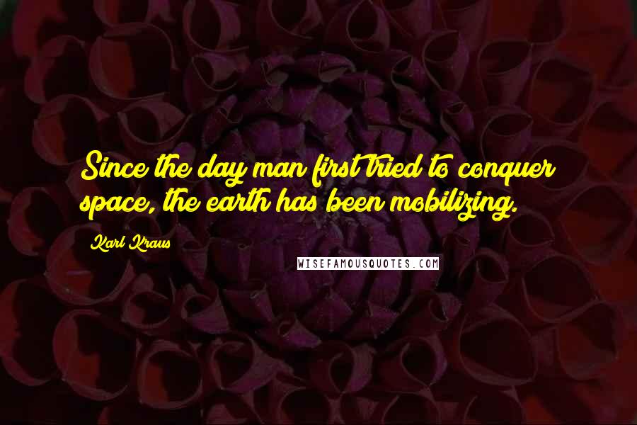 Karl Kraus Quotes: Since the day man first tried to conquer space, the earth has been mobilizing.