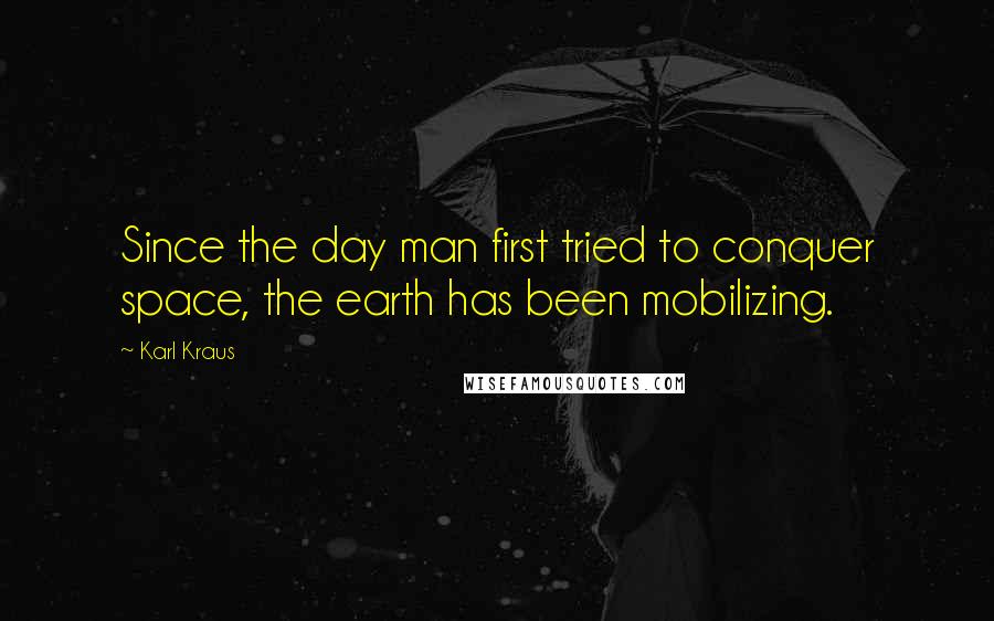 Karl Kraus Quotes: Since the day man first tried to conquer space, the earth has been mobilizing.