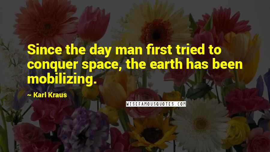 Karl Kraus Quotes: Since the day man first tried to conquer space, the earth has been mobilizing.