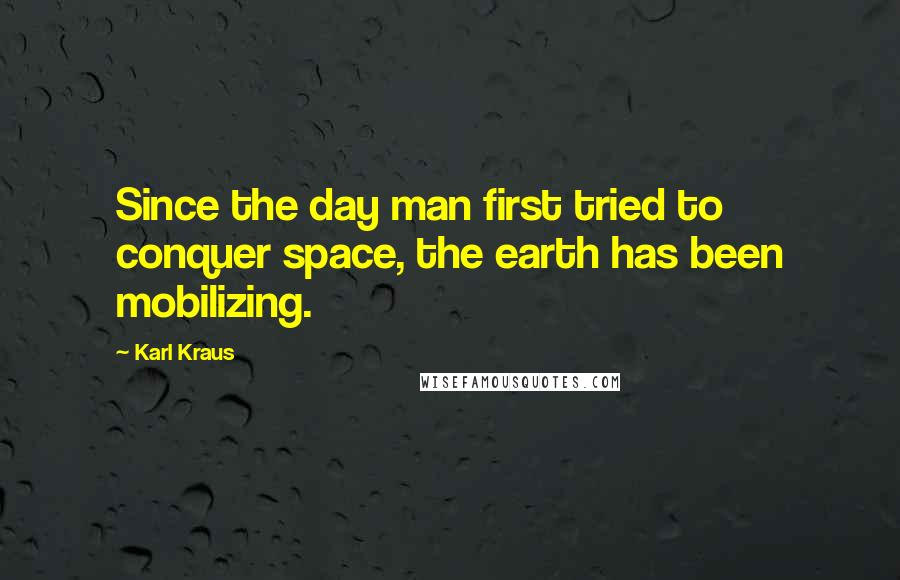 Karl Kraus Quotes: Since the day man first tried to conquer space, the earth has been mobilizing.