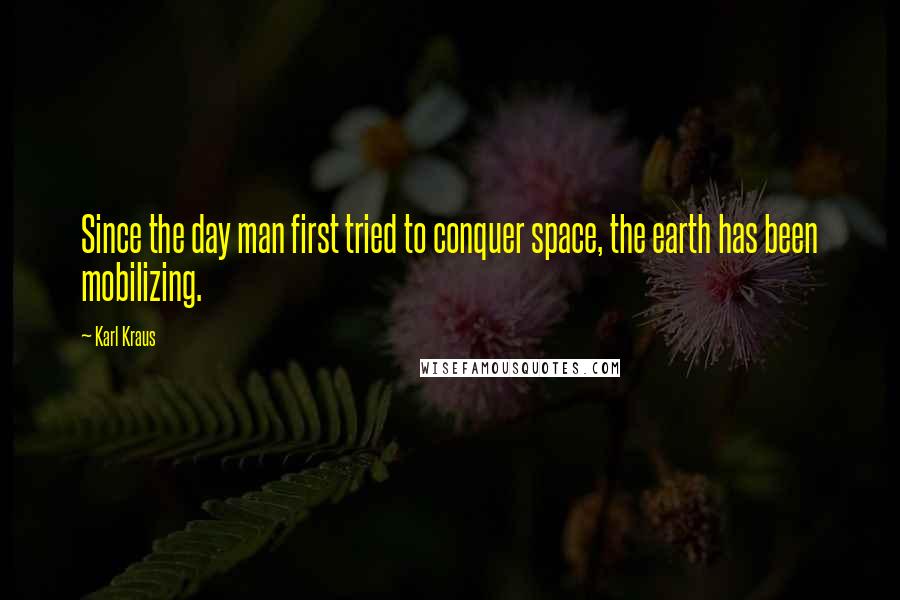 Karl Kraus Quotes: Since the day man first tried to conquer space, the earth has been mobilizing.