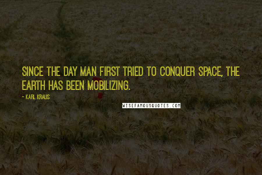 Karl Kraus Quotes: Since the day man first tried to conquer space, the earth has been mobilizing.