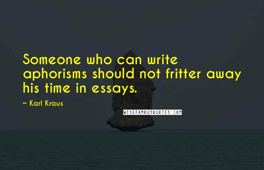 Karl Kraus Quotes: Someone who can write aphorisms should not fritter away his time in essays.