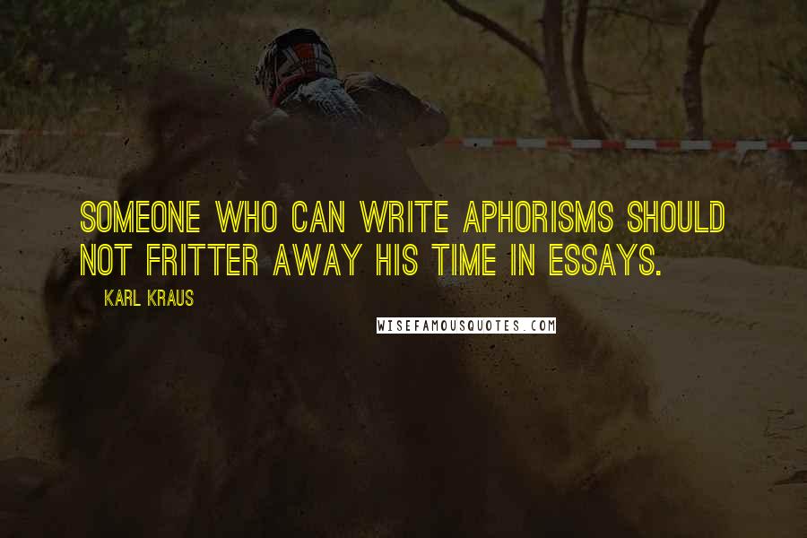 Karl Kraus Quotes: Someone who can write aphorisms should not fritter away his time in essays.