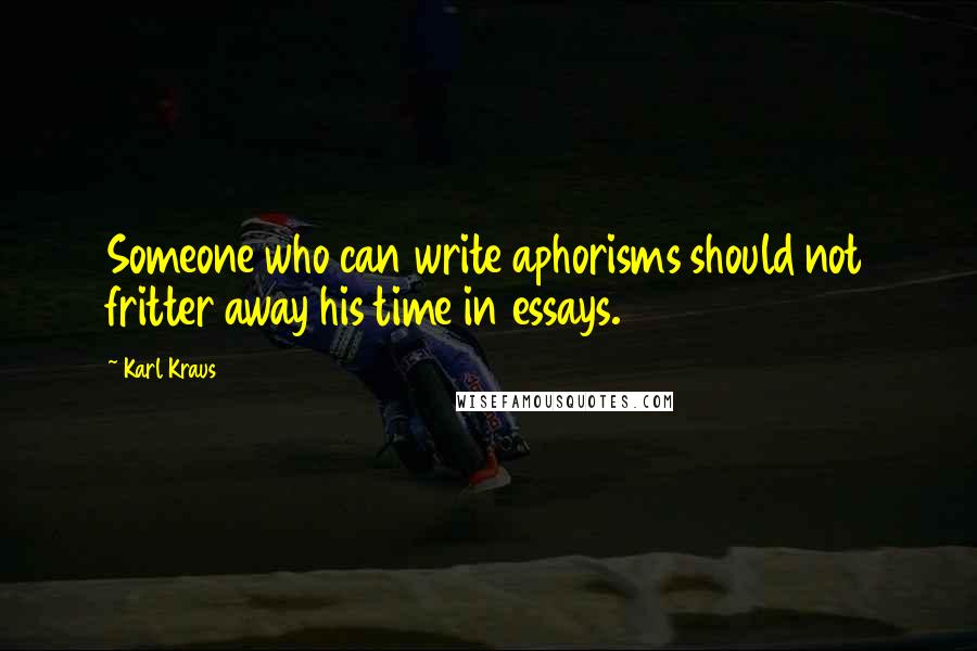 Karl Kraus Quotes: Someone who can write aphorisms should not fritter away his time in essays.