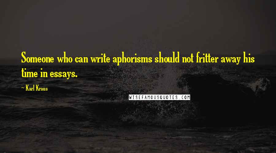 Karl Kraus Quotes: Someone who can write aphorisms should not fritter away his time in essays.