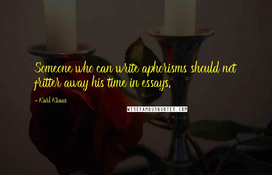 Karl Kraus Quotes: Someone who can write aphorisms should not fritter away his time in essays.