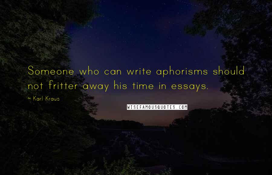 Karl Kraus Quotes: Someone who can write aphorisms should not fritter away his time in essays.